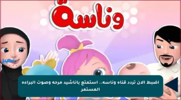 اضبط الآن تردد قناة وناسة.. استمتع بأناشيد مرحة وصوت البراءة المستمر